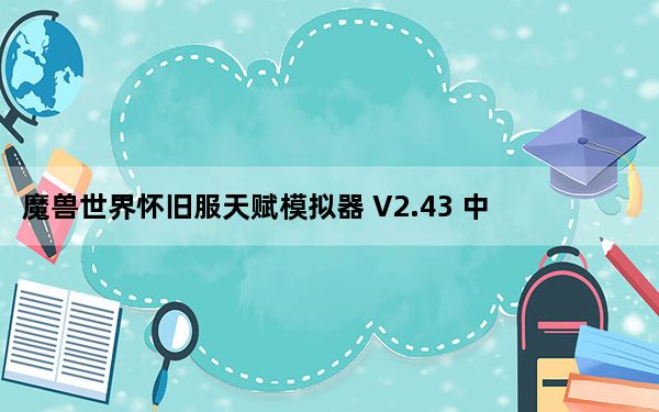 魔兽世界怀旧服天赋模拟器 V2.43 中文免费版_魔兽世界怀旧服天赋模拟器 V2.43 中文免费版免费下载