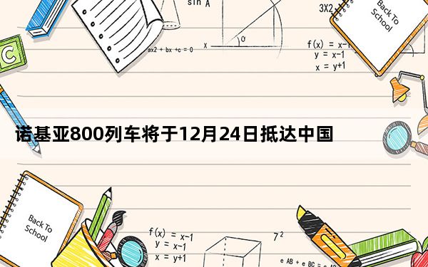 诺基亚800列车将于12月24日抵达中国