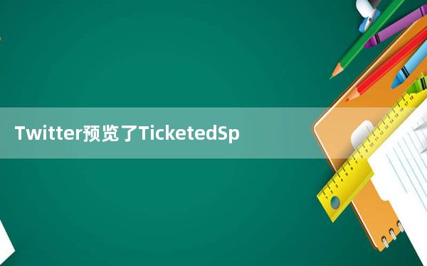 Twitter预览了TicketedSpaces的付费直播音频室