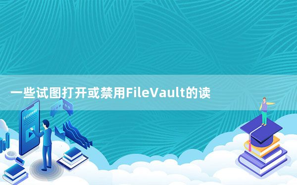 一些试图打开或禁用FileVault的读者收到以下消息