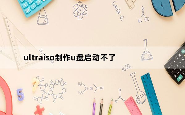 ultraiso制作u盘启动不了_ultraiso制作u盘启动盘