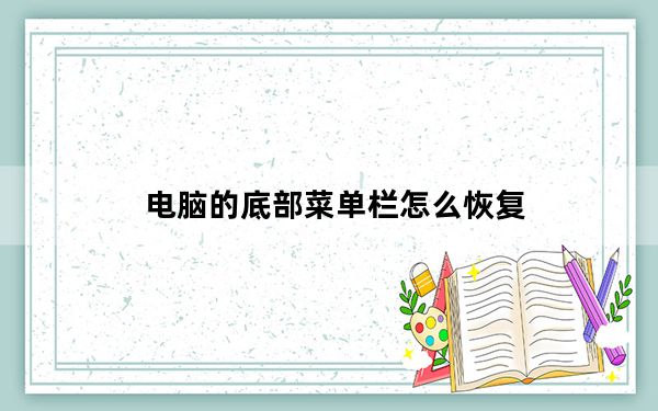 电脑的底部菜单栏怎么恢复_电脑下框底栏怎么恢复