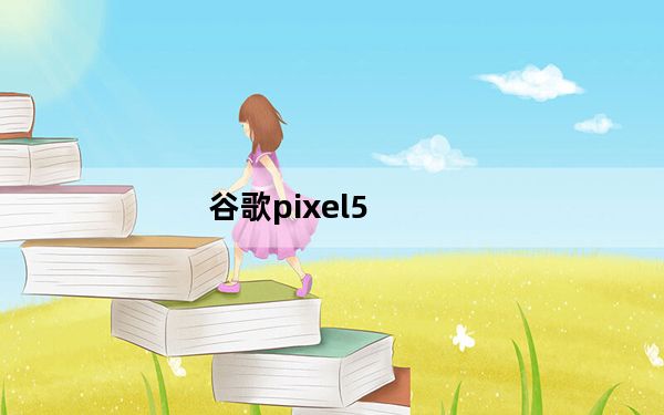 谷歌pixel5_由于缺乏对谷歌Pixel 4的支持 谷歌扼杀了白日梦