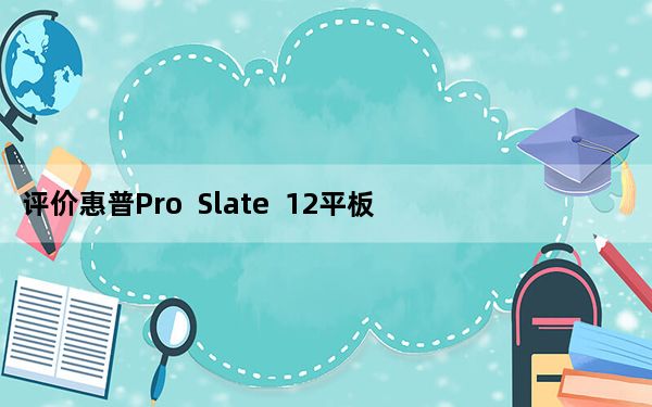 评价惠普Pro  Slate  12平板和三星Tab  A平板怎么样？