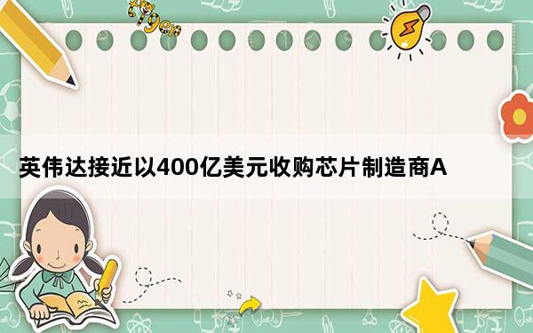 英伟达接近以400亿美元收购芯片制造商ARM