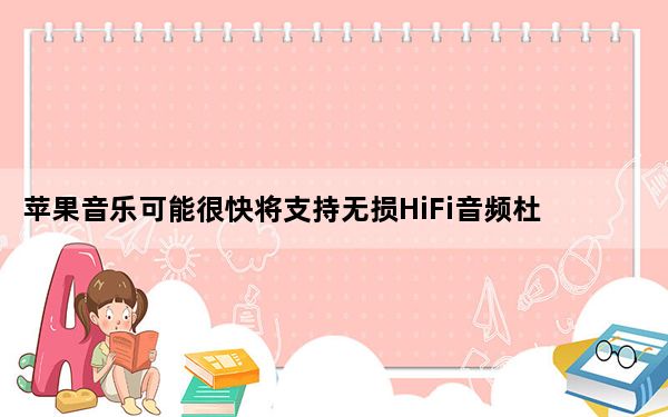 苹果音乐可能很快将支持无损HiFi音频杜比音频