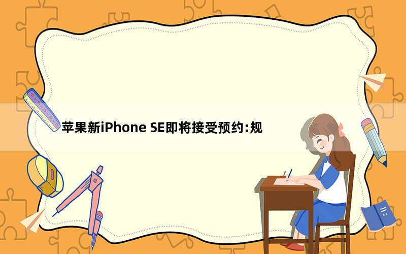 苹果新iPhone SE即将接受预约:规格价格