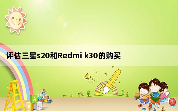 评估三星s20和Redmi k30的购买价格和配置参数