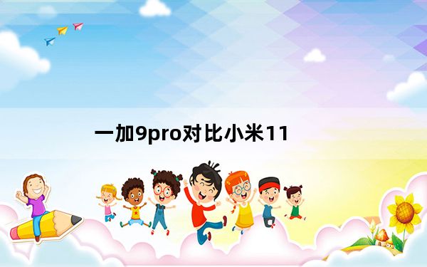 一加9pro对比小米11_小米9pro什么时候出来