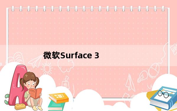 微软Surface 3_4G LTE现可在美国购买