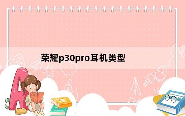 荣耀p30pro耳机类型_华为p30pro带耳机吗