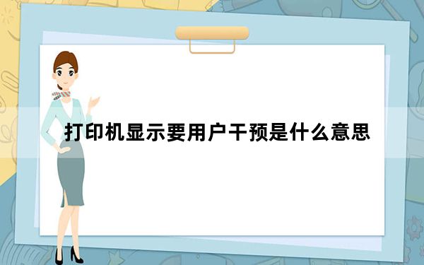 打印机显示要用户干预是什么意思_打印机显示需要用户干预是什么意思