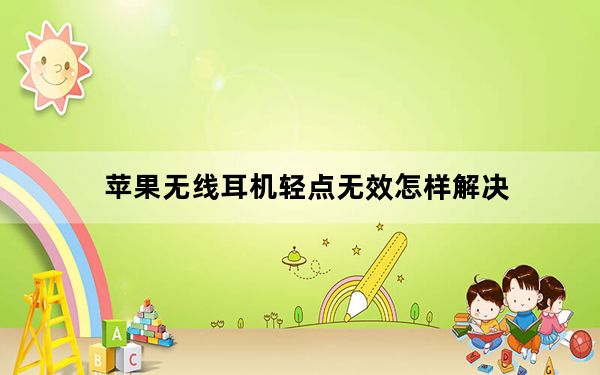 苹果无线耳机轻点无效怎样解决_苹果无线耳机轻点无效