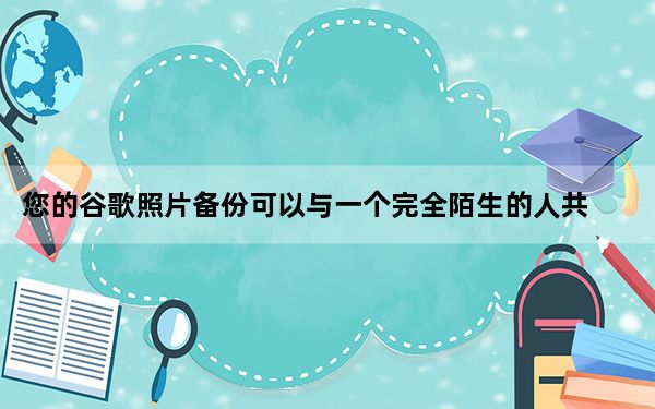 您的谷歌照片备份可以与一个完全陌生的人共享