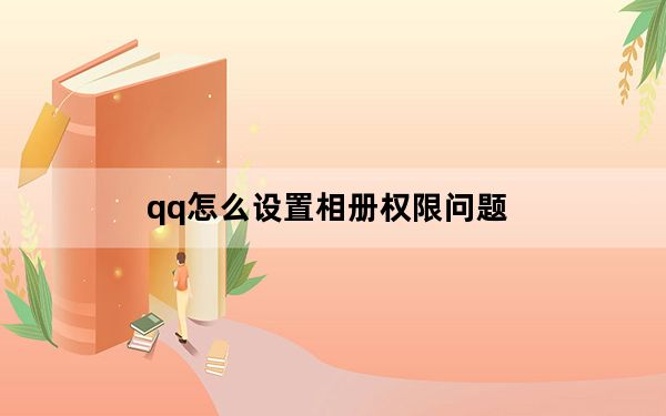 qq怎么设置相册权限问题_qq怎么开启相册权限