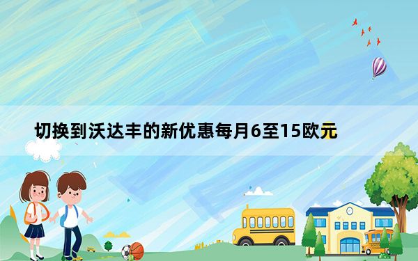 切换到沃达丰的新优惠每月6至15欧元