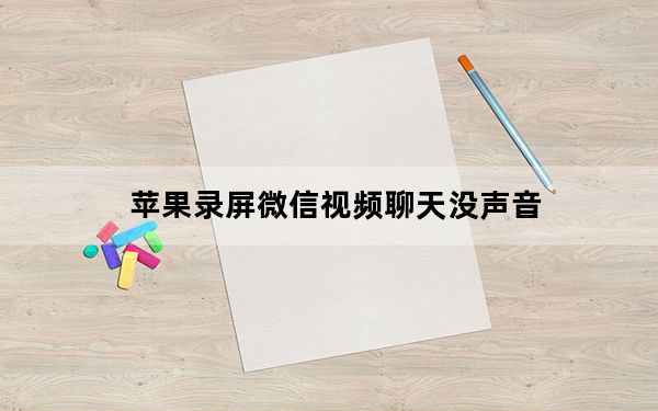 苹果录屏微信视频聊天没声音_苹果录屏微信视频聊天没声音