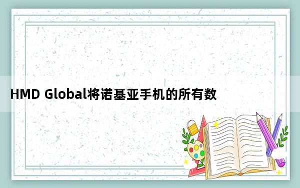 HMD Global将诺基亚手机的所有数据转移到芬兰