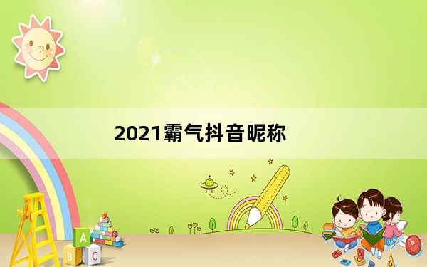2021霸气抖音昵称_为什么抖音改不了昵称