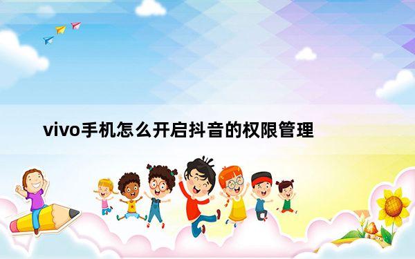 vivo手机怎么开启抖音的权限管理_vivo手机抖音权限怎么设置