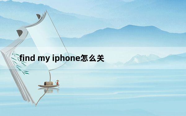 find my iphone怎么关_find my iphone