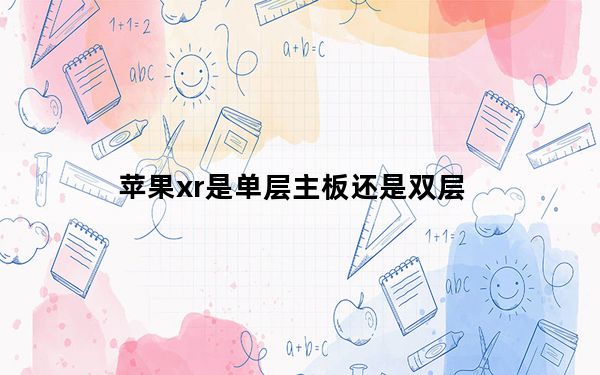 苹果xr是单层主板还是双层_苹果xr是单层主板还是双层