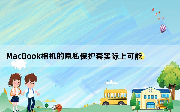 MacBook相机的隐私保护套实际上可能会损坏显示屏