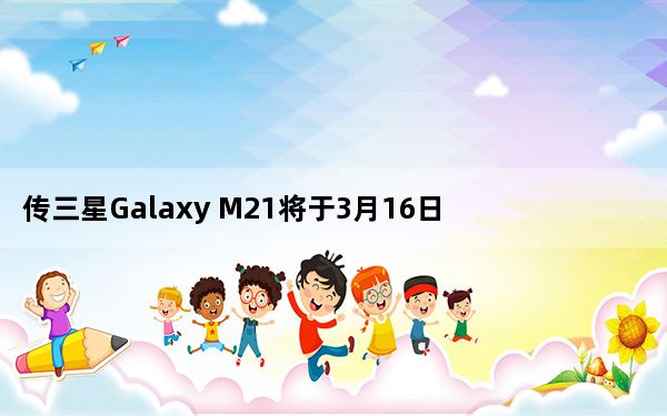 传三星Galaxy M21将于3月16日与其他设备一同发布