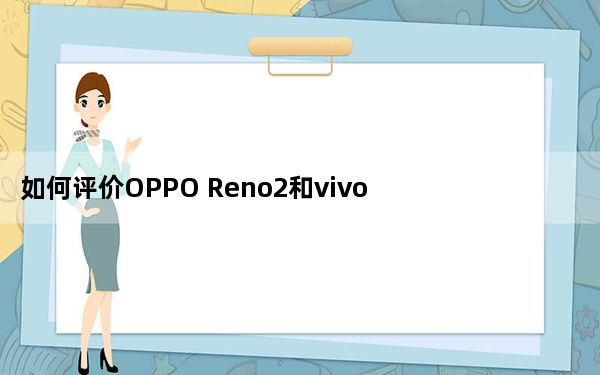 如何评价OPPO Reno2和vivo NEX 3值得入手吗？