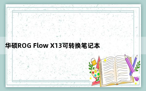 华硕ROG Flow X13可转换笔记本电脑平板电脑评测