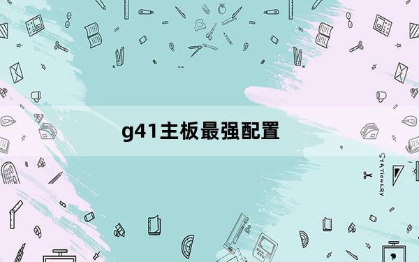 g41主板最强配置_g41显卡