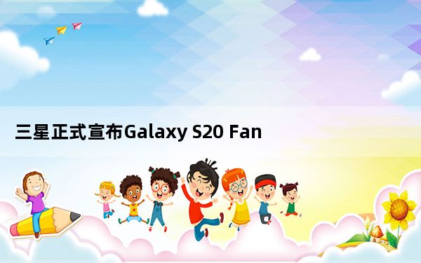 三星正式宣布Galaxy S20 Fan Edition