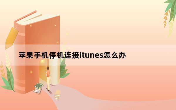 苹果手机停机连接itunes怎么办_iphone停机连接itunes怎么办