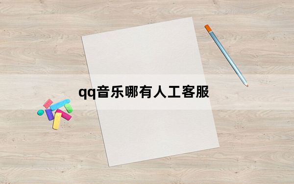 qq音乐哪有人工客服_qq音乐人工服务在哪