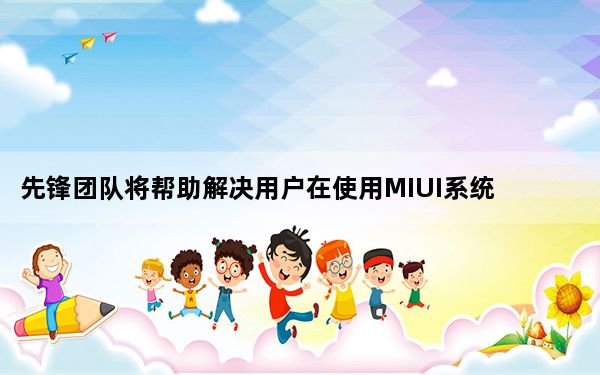 先锋团队将帮助解决用户在使用MIUI系统时遇到的问题