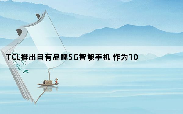 TCL推出自有品牌5G智能手机 作为10大系列产品的一部分