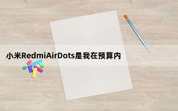 小米RedmiAirDots是我在预算内的最佳选择