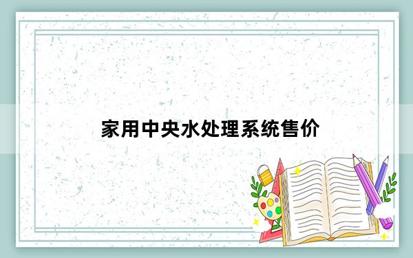 家用中央水处理系统售价_家用中央水处理系统