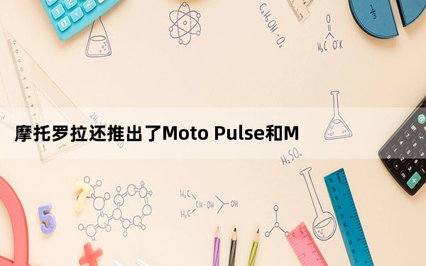 摩托罗拉还推出了Moto Pulse和Moto环绕声无线耳机