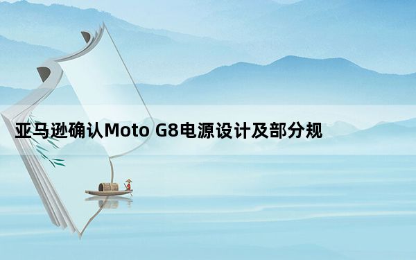 亚马逊确认Moto G8电源设计及部分规格