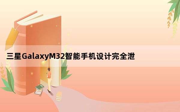 三星GalaxyM32智能手机设计完全泄露规格澄清