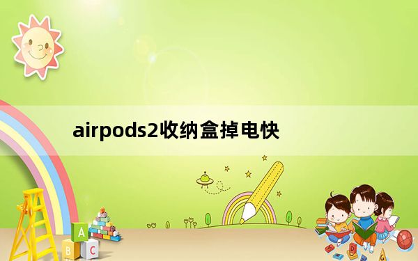 airpods2收纳盒掉电快_airpods2充电盒掉电快