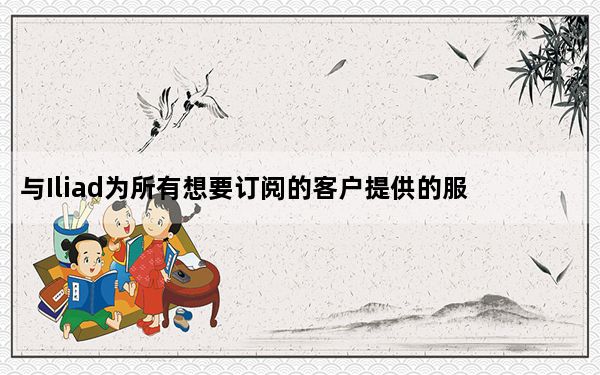 与Iliad为所有想要订阅的客户提供的服务相同