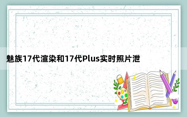 魅族17代渲染和17代Plus实时照片泄露