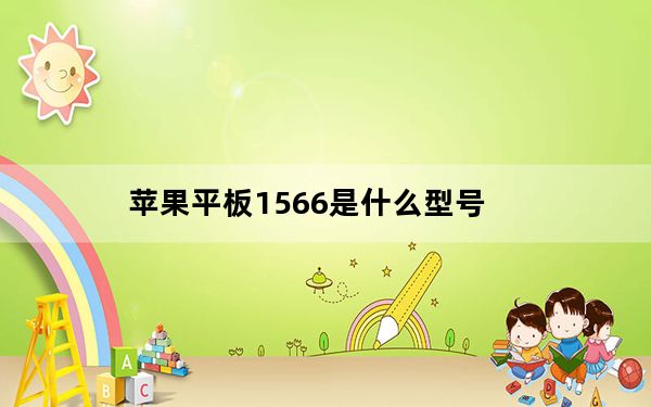 苹果平板1566是什么型号_苹果平板1566是哪年款的