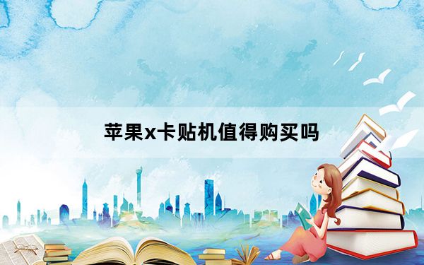 苹果x卡贴机值得购买吗_苹果x卡贴机可以买吗