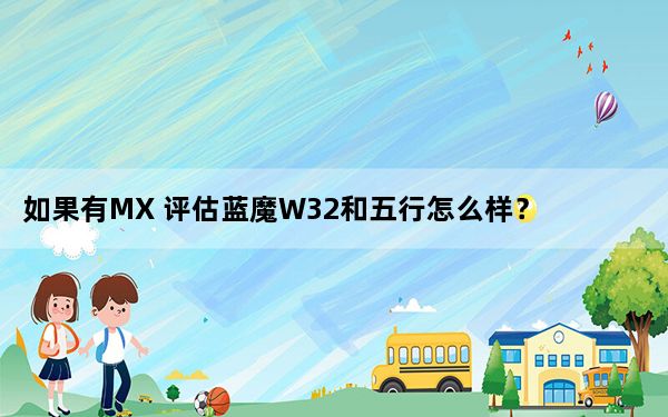 如果有MX 评估蓝魔W32和五行怎么样？
