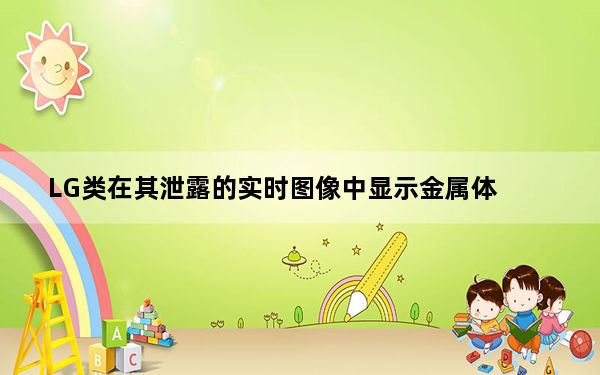 LG类在其泄露的实时图像中显示金属体