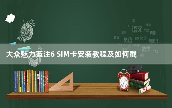 大众魅力蓝注6 SIM卡安装教程及如何截图360手机vizza