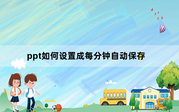 ppt如何设置成每分钟自动保存_PPT设置自动保存时间_最短可以设置多久保存一次